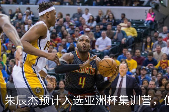 朱辰杰预计入选亚洲杯集训营，但11月无法参加国家队比赛