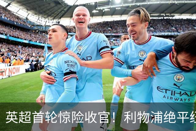 英超首轮惊险收官！利物浦绝平纽卡斯尔